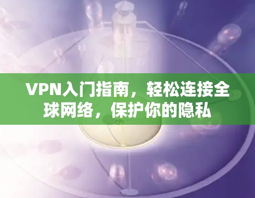 VPN入门指南，轻松连接全球网络，保护你的隐私