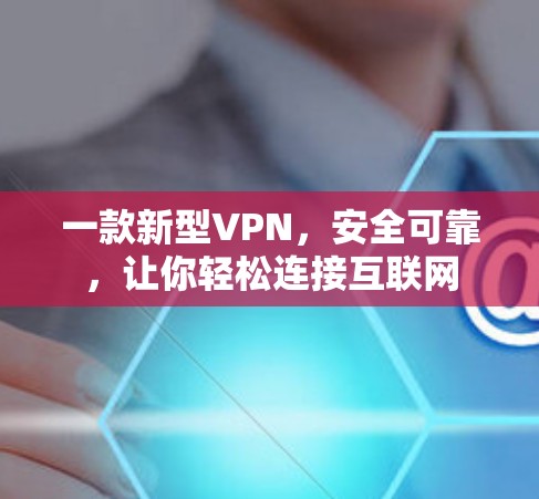一款新型VPN，安全可靠，让你轻松连接互联网