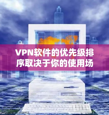 VPN软件的优先级排序取决于你的使用场景、需求和预算。以下是一些常见的VPN软件推荐，按照优先级排序如下