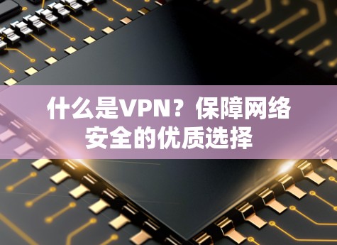 什么是VPN？保障网络安全的优质选择