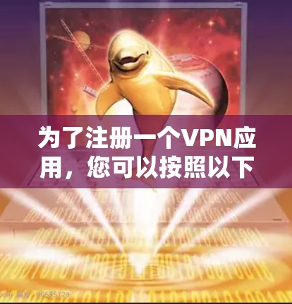 为了注册一个VPN应用，您可以按照以下步骤进行