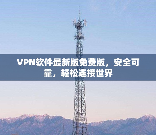 VPN软件最新版免费版，安全可靠，轻松连接世界