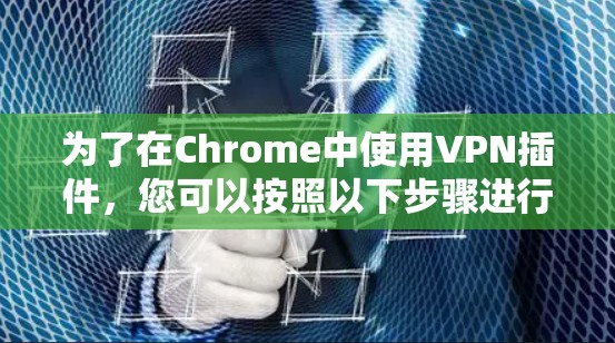 为了在Chrome中使用VPN插件，您可以按照以下步骤进行