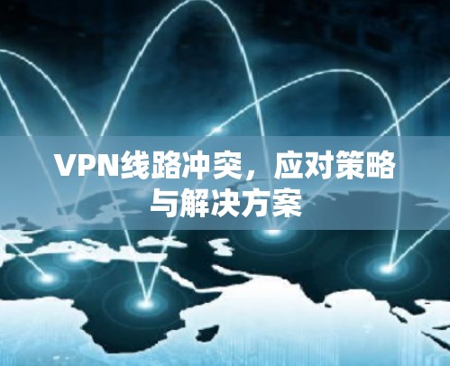 VPN线路冲突，应对策略与解决方案