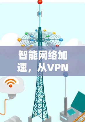智能网络加速，从VPN到DNS加速的未来展望