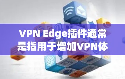 VPN Edge插件通常是指用于增加VPN体验的插件，而不是直接下载VPN软件。如果你指的是VPN插件，以下是一些推荐的插件，供你下载和使用