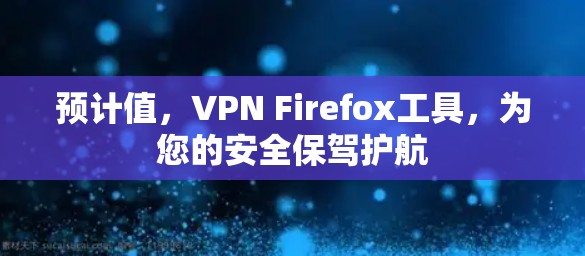 预计值，VPN Firefox工具，为您的安全保驾护航