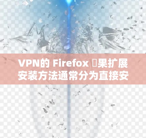 VPN的 Firefox 橍果扩展安装方法通常分为直接安装扩展或通过其他手段添加VPN插件两种方式。以下是一些常用的方法和步骤
