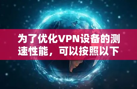 为了优化VPN设备的测速性能，可以按照以下步骤进行