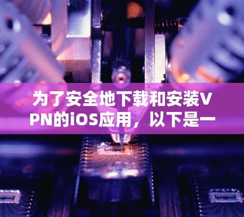 为了安全地下载和安装VPN的iOS应用，以下是一个清晰的步骤指南
