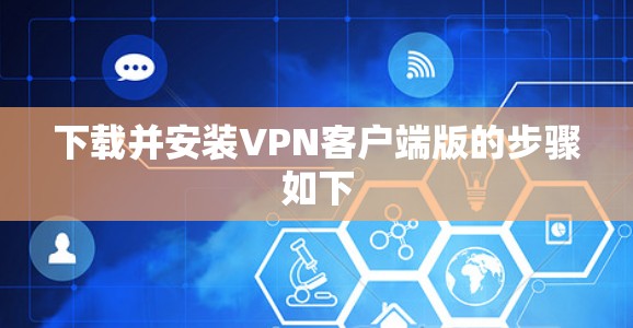 下载并安装VPN客户端版的步骤如下