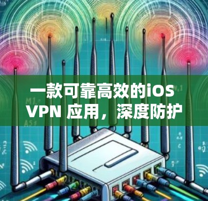 一款可靠高效的iOS VPN 应用，深度防护，流畅运行