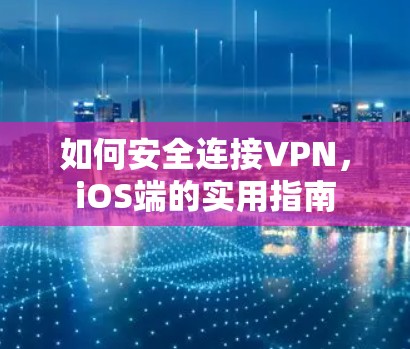 如何安全连接VPN，iOS端的实用指南