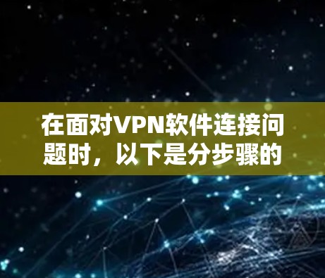 在面对VPN软件连接问题时，以下是分步骤的解决方案