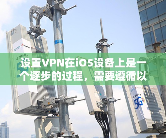 设置VPN在iOS设备上是一个逐步的过程，需要遵循以下步骤以确保数据安全和隐私保护