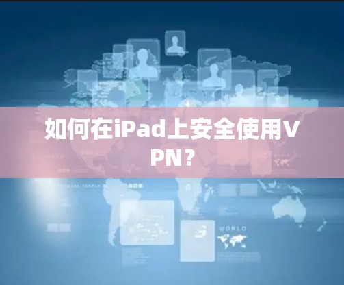 如何在iPad上安全使用VPN？