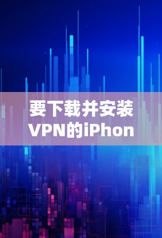 要下载并安装VPN的iPhone版本，可以按照以下步骤进行