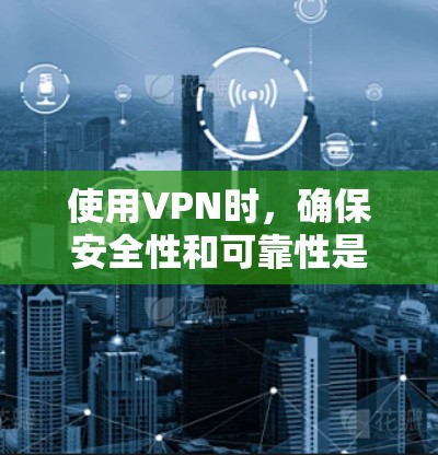 使用VPN时，确保安全性和可靠性是关键。以下是一个详细的步骤指南，帮助您有效地使用VPN