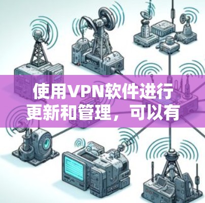 使用VPN软件进行更新和管理，可以有效保护您的数据安全。以下是具体步骤和注意事项