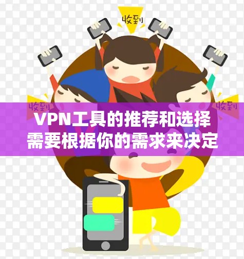VPN工具的推荐和选择需要根据你的需求来决定。以下是一些常见的VPN工具和推荐的工具，供你参考