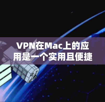 VPN在Mac上的应用是一个实用且便捷的工具，尤其是对于处理大量文件、视频或社交媒体的人来说。以下是对VPN在Mac上的功能评测