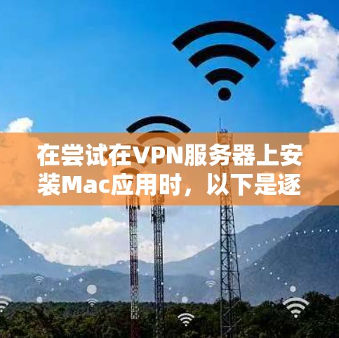 在尝试在VPN服务器上安装Mac应用时，以下是逐步的解决方案