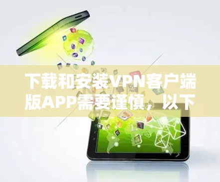下载和安装VPN客户端版APP需要谨慎，以下是一些关键步骤和注意事项