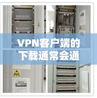 VPN客户端的下载通常会通过官方渠道或第三方应用商店进行下载，具体取决于你使用的设备和平台。以下是一些常见的VPN客户端下载地址和步骤