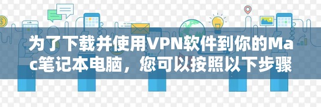 为了下载并使用VPN软件到你的Mac笔记本电脑，您可以按照以下步骤进行