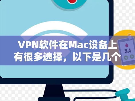 VPN软件在Mac设备上有很多选择，以下是几个最新的VPN软件推荐