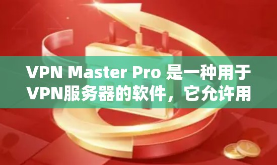 VPN Master Pro 是一种用于VPN服务器的软件，它允许用户管理多个VPN服务器，包括设置防火墙、控制连接、优化流量、监控和记录。科学使用VPN Server 的步骤包括以下几点