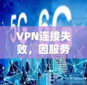 VPN连接失败，因服务器不稳定导致的故障原因解析