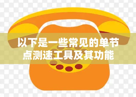 以下是一些常见的单节点测速工具及其功能