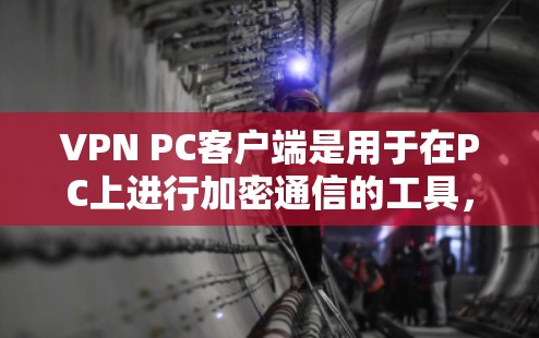 VPN PC客户端是用于在PC上进行加密通信的工具，提供多种协议和功能，适合个人用户和企业用户。以下是关于最新版本的VPNPC客户端及其特点的详细信息