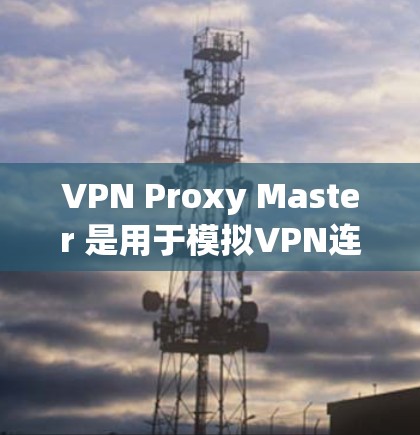 VPN Proxy Master 是用于模拟VPN连接的工具，主要用于研究VPN的安全性和漏洞。以下是使用VPN Proxy Master 的详细步骤