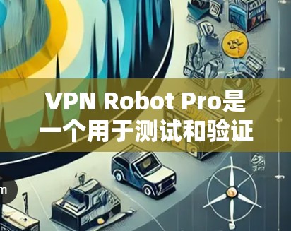 VPN Robot Pro是一个用于测试和验证VPN连接功能的工具。它通过模拟真实网络环境，帮助用户验证VPN连接的稳定性、安全性和用户体验