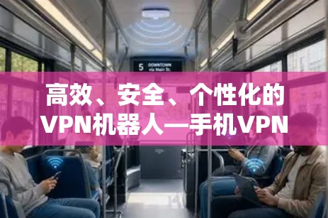 高效、安全、个性化的VPN机器人—手机VPN工具