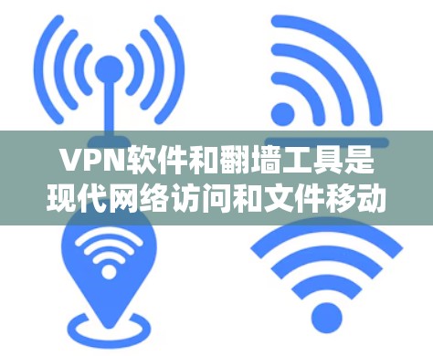 VPN软件和翻墙工具是现代网络访问和文件移动的重要工具，各有其独特的优势和特点。以下是对这两种工具的全面分析，供你参考