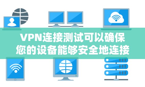VPN连接测试可以确保您的设备能够安全地连接到目标服务器。以下是一个基本的VPN连接测试步骤，帮助您确认连接是否正常
