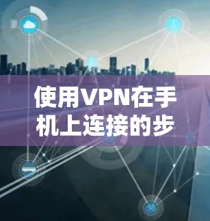 使用VPN在手机上连接的步骤如下