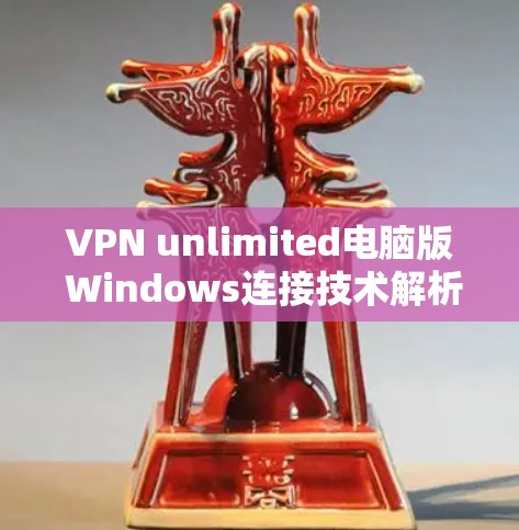 VPN unlimited电脑版 Windows连接技术解析