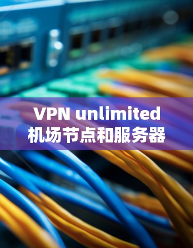 VPN unlimited机场节点和服务器推荐