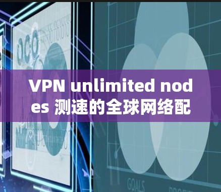 VPN unlimited nodes 测速的全球网络配置非常灵活，可以根据用户的具体需求和能力选择合适的网络。以下是一些全球范围内的VPN服务和网络配置，供您参考