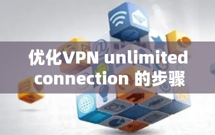 优化VPN unlimited connection 的步骤如下