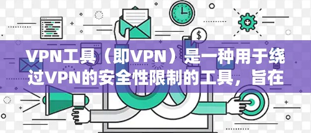 VPN工具（即VPN）是一种用于绕过VPN的安全性限制的工具，旨在阻止外部网站访问或检测到这些网站。以下是关于VPN工具的详细总结