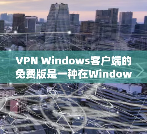 VPN Windows客户端的免费版是一种在Windows系统上运行的VPN应用，提供免费的网络连接和数据传输功能。以下是关于该产品的详细信息