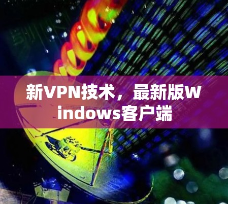 新VPN技术，最新版Windows客户端