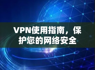VPN使用指南，保护您的网络安全