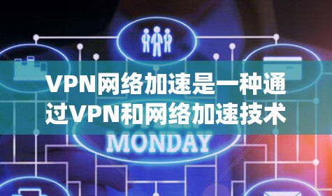 VPN网络加速是一种通过VPN和网络加速技术同时实现数据加密和快速传输的系统。以下是详细的步骤