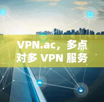 VPN.ac，多点对多 VPN 服务解析